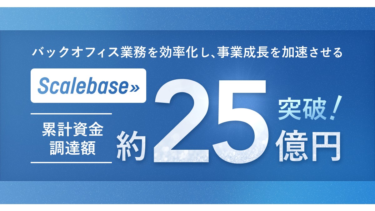 販売管理、請求・決済システムを提供するScalebaseが追加調達。累計資金調達額は25億円に