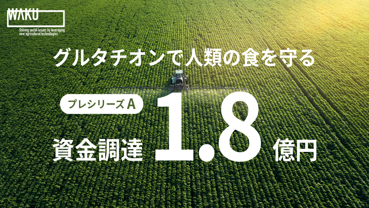 WAKU、プレシリーズAで1.8億円を調達　グルタチオン活用の次世代農業資材で国内外展開を加速