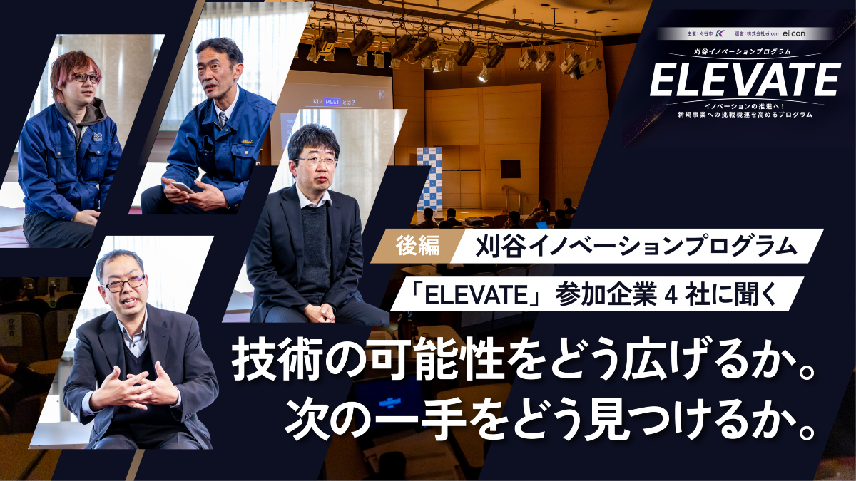 技術の可能性をどう広げるか。次の一手をどう見つけるか――刈谷イノベーションプログラム「ELEVATE」参加企業4社に聞く（後編）