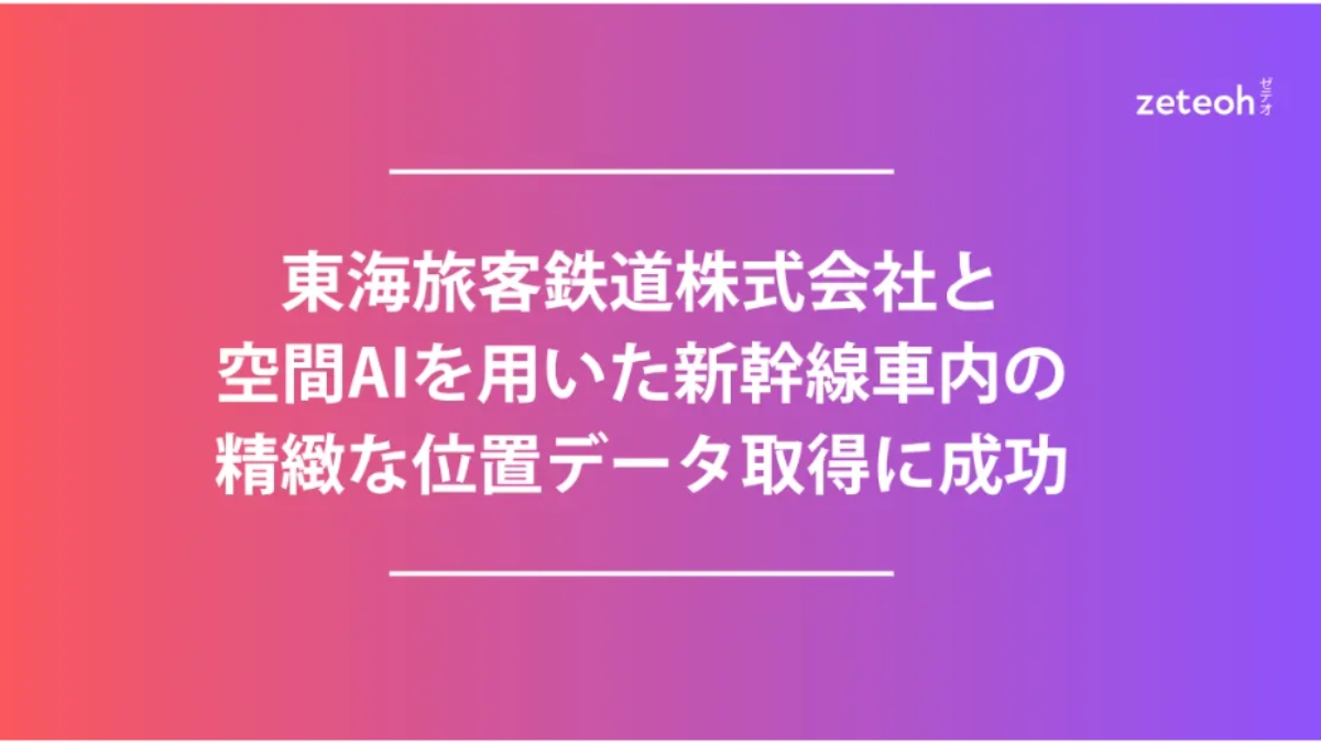 JR東海×zeteoh、高速走行中の新幹線車内で高精度な位置測位に成功――空間AI活用で設備投資ゼロ・誤差3m以内を実現