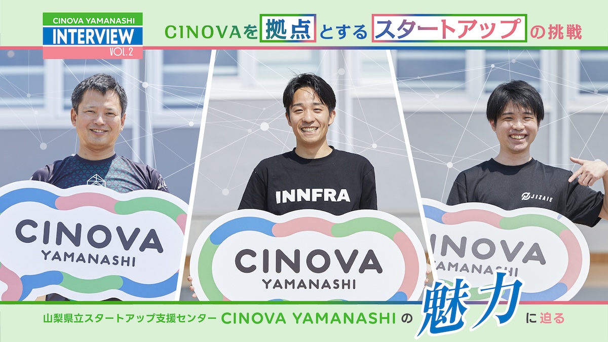 スタートアップの挑戦を加速する"山梨拠点"という選択――『CINOVA』入居企業3社（INNFRA・エアロダインジャパン・ジザイエ）に聞く【前編】