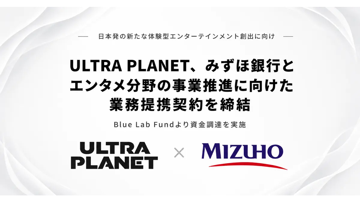ULTRAPLANET、みずほ銀行とエンタメ事業で提携――Blue Lab Fundから資金調達を実施