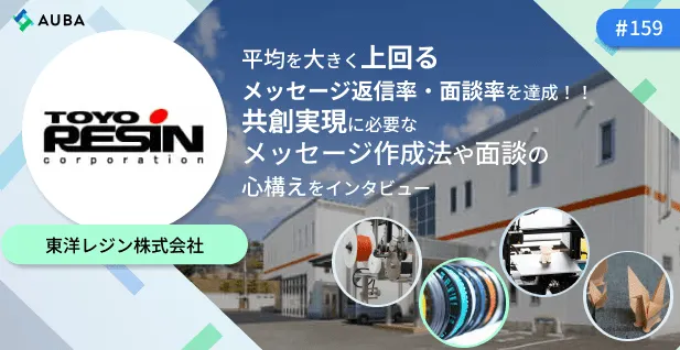 AUBA活用事例インタビュー：平均を大きく上回るメッセージ返信率・面談率を達成！！ 共創に必要なメッセージ作成法や面談の際の心構えまで詳細に語ってくださいました！/東洋レヂン株式会社様
