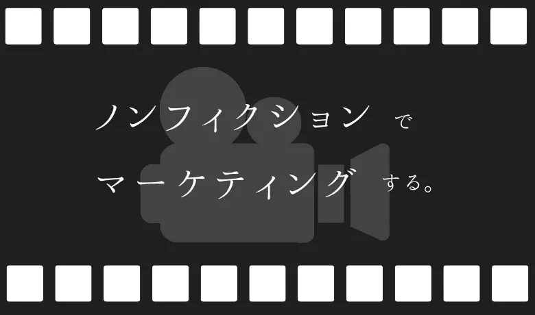 ドキュメンタリー制作を通したノンフィクションマーケティング