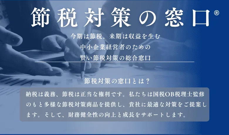 【協業パートナー募集】節税対策の窓口® 節税だけではなく収益性も兼ねた節税対策商品を6項目の選定基準を設け、国税OB監修のもと厳選しています。