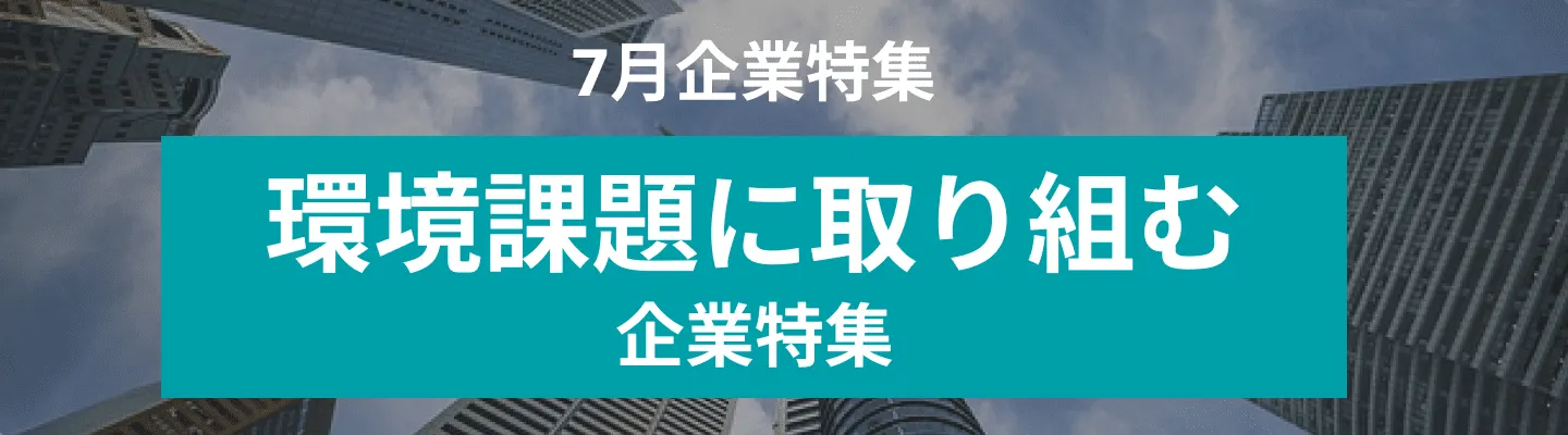 7月度 社会の環境課題を共に解決するパートナーを募集している企業10社をピックアップ！フォレストエナジー株式会社、東北ウェイストエナジー株式会社 and more...