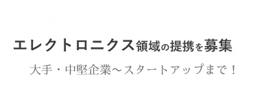 エレクトロニクス領域の提携、募集中！