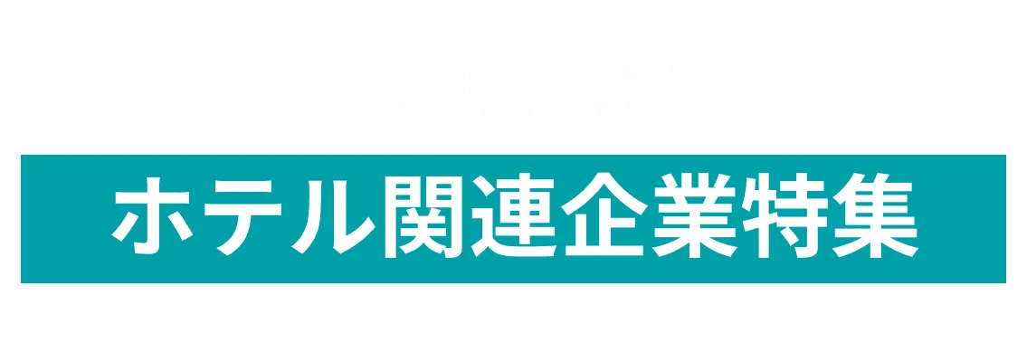 12月度 ホテル関連企業10社をピックアップ！藤田観光株式会社、R Act Holding株式会社and more...