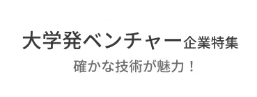 確かな技術が魅力！大学発ベンチャー企業特集