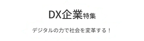 DXを推進する企業をピックアップ！