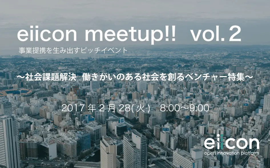 【オリジナルイベント告知】2/28開催「eiicon Meetup!! vol.2」事業提携を生み出すピッチイベント　〜社会課題解決 働きがいのある社会を創るベンチャー特集〜