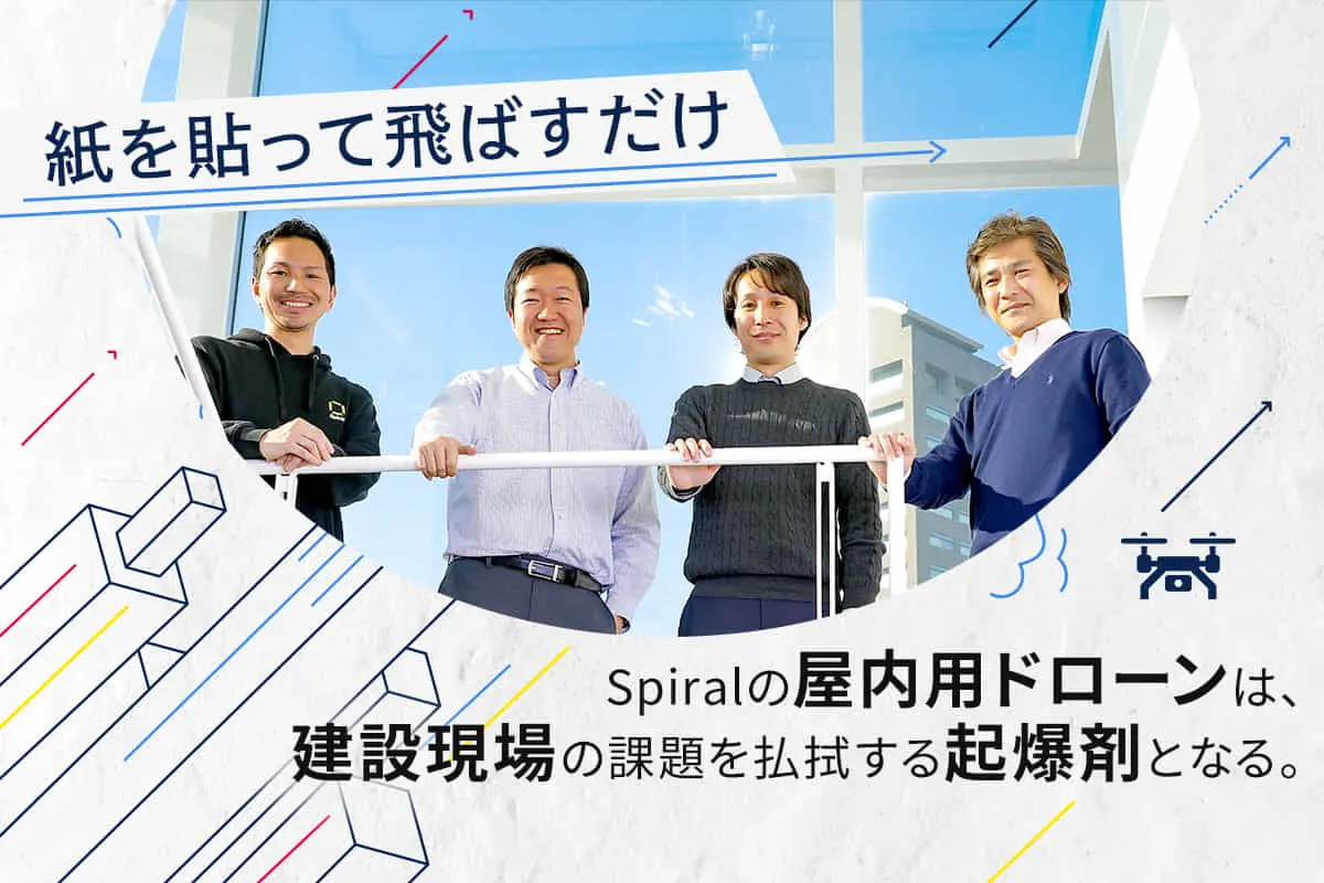 「紙を貼って飛ばすだけ」――Spiralの屋内用ドローンは、建設現場の課題を払拭する起爆剤となる。