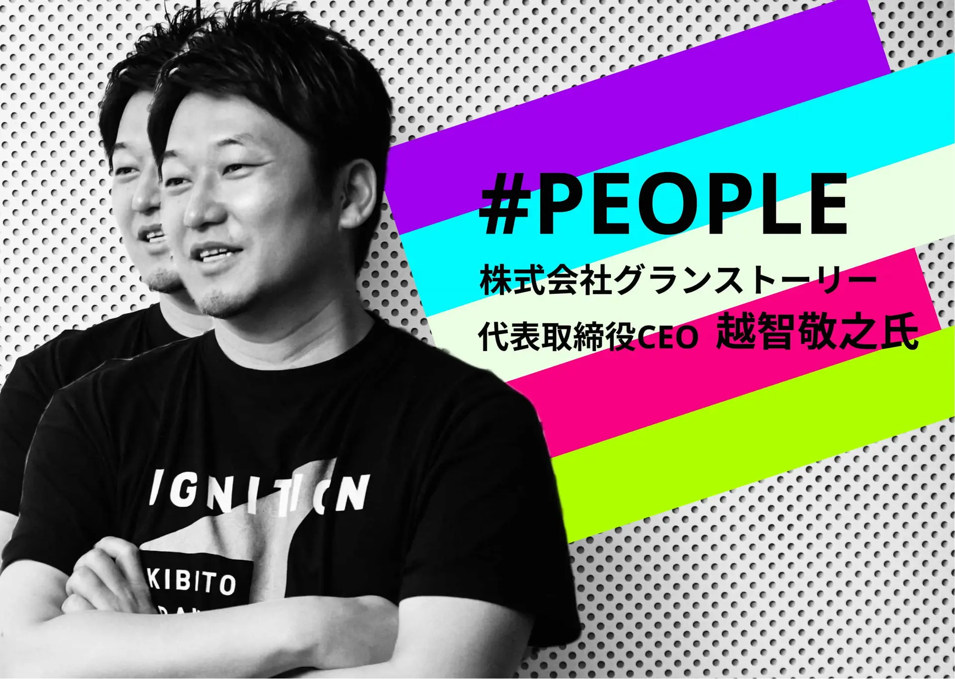 #PEOPLE | グランストーリー・越智氏――磁場を作り出し、事業を成功に導くリーダーのあり方とは？