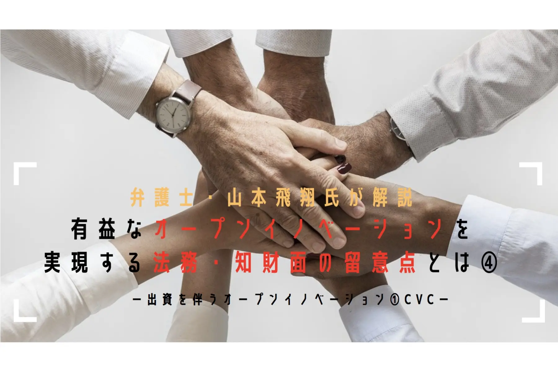 【弁護士解説コラム】有益なオープンイノベーションを実現する法務・知財面の留意点とは④