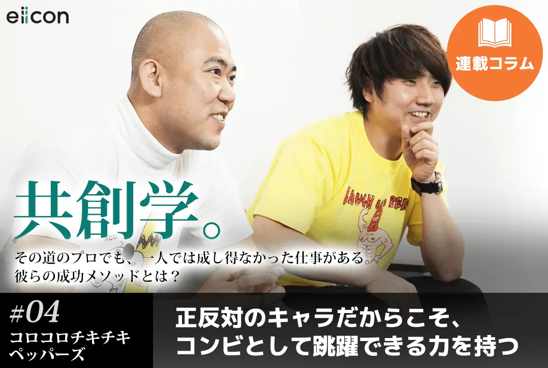 【共創学（4）】＜コロコロチキチキペッパーズ×eiicon founder中村亜由子＞　正反対のキャラだからこそ、コンビとして跳躍できる力を持つ