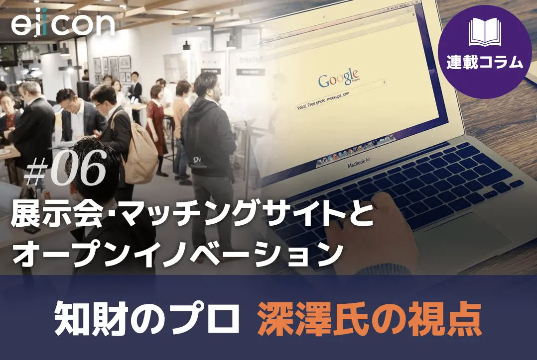 【知財のプロ・深澤氏の視点（6）】展示会・マッチングサイトとオープンイノベーション