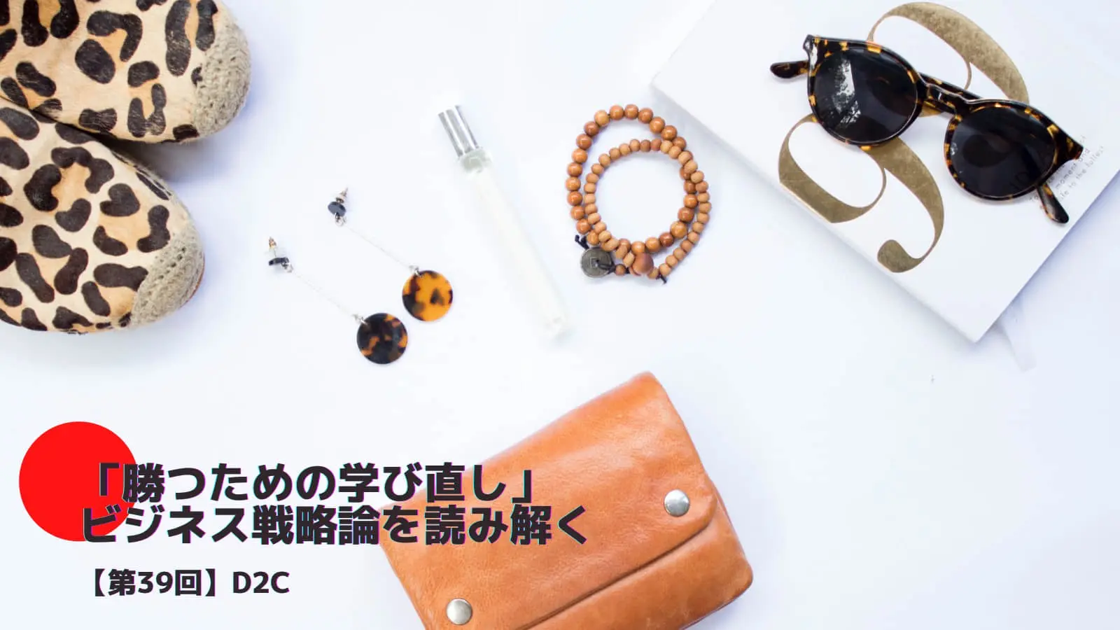 D2Cとは――「勝つための学び直し」ビジネス戦略論を読み解く㊴