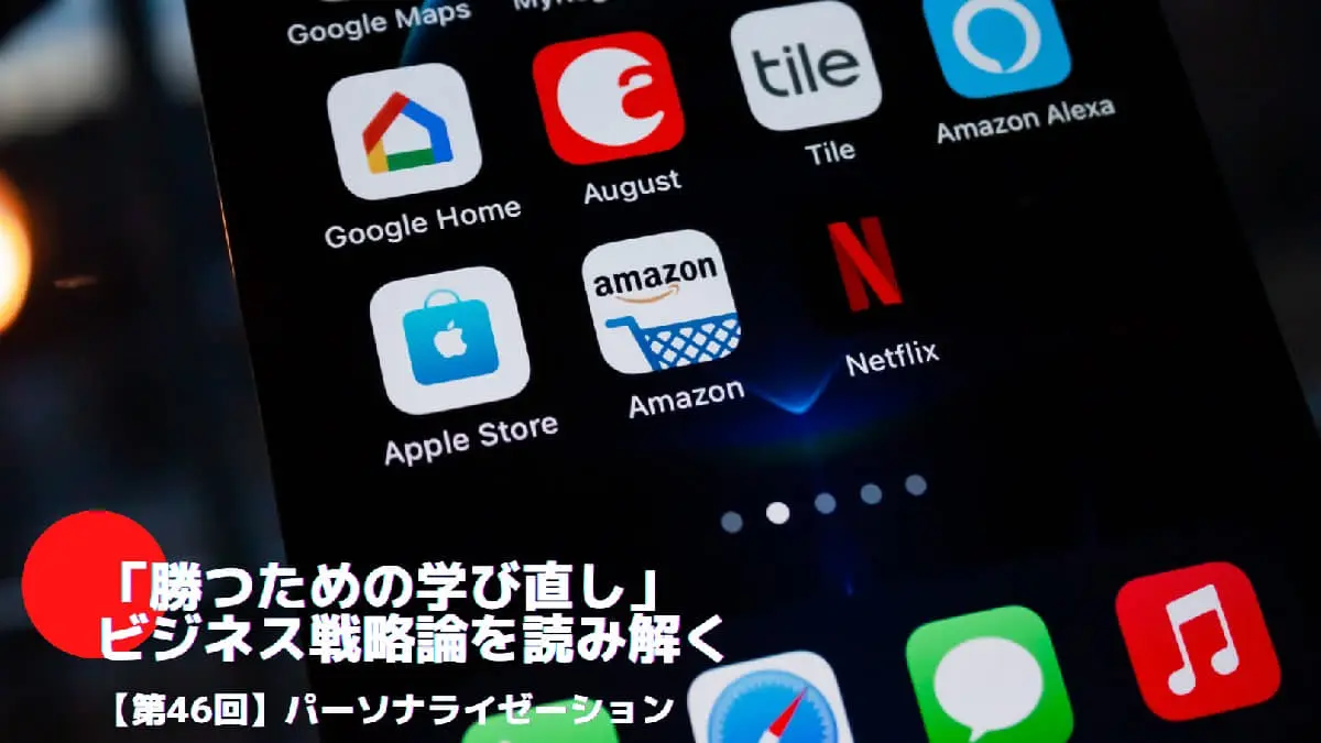 パーソナライゼーションとは――「勝つための学び直し」ビジネス戦略論を読み解く㊻