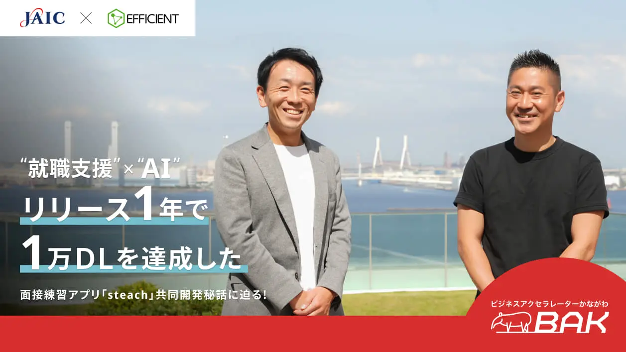 【エフィシエント×ジェイック】BAK発の共創で生まれた面接練習アプリ「steach」が1万DLを達成！社会実装までの道のりとは？