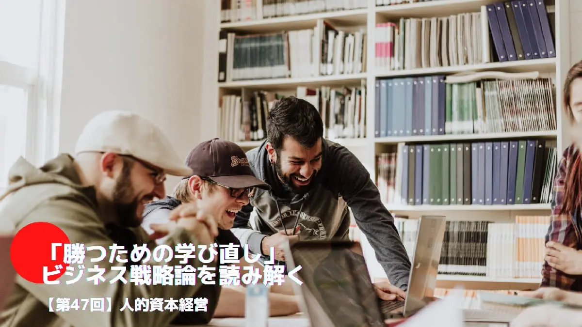 人的資本経営とは――「勝つための学び直し」ビジネス戦略論を読み解く㊼