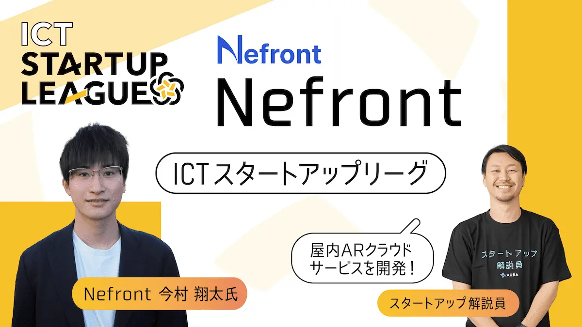 【ICTスタートアップリーグ特集 #29：Nefront】独自の空間認識システム(VPS)を開発！現実空間と情報空間を融合させるシステムとなり得る「IndooAR」の現在地に迫る