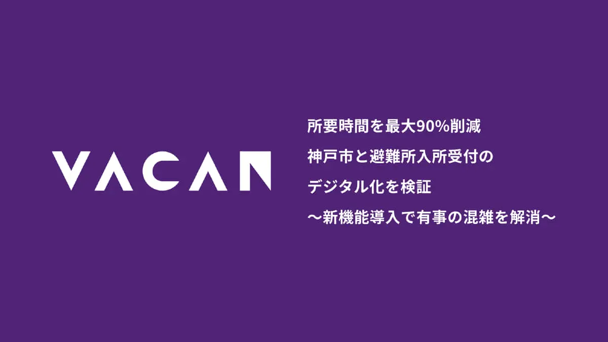 避難所入所受付のデジタル化で90%の時間削減を実現——神戸市とバカンが実証実験を実施