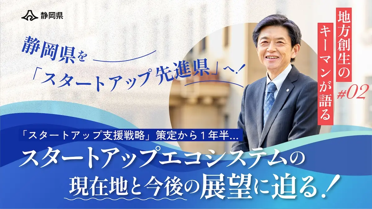 「スタートアップ先進県」を目指す――10年後に向け「スタートアップ支援戦略」をアップデートした静岡県の展望と課題に迫る
