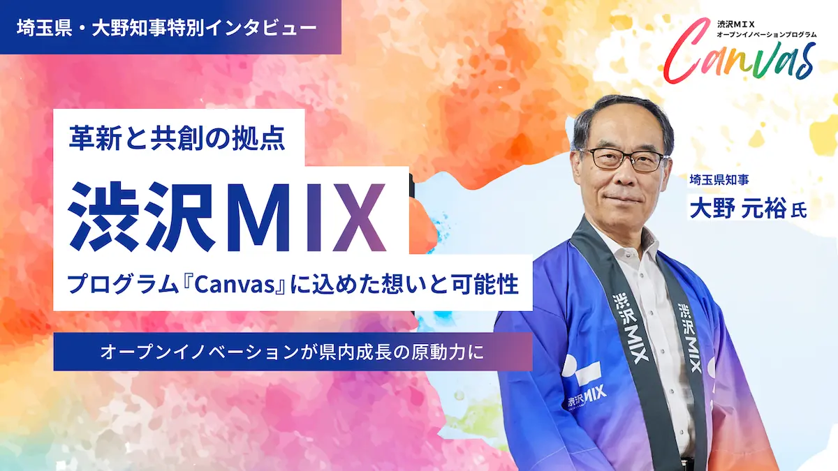 埼玉県・大野知事に聞く「渋沢MIX」開設の狙いとプログラム『Canvas』への期待感――県発オープンイノベーションの設計図とは？