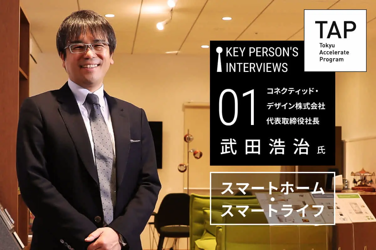 【TAP Key Person's Interviews】♯01スマートホーム・スマートライフ　｜　コネクティッド・デザイン株式会社