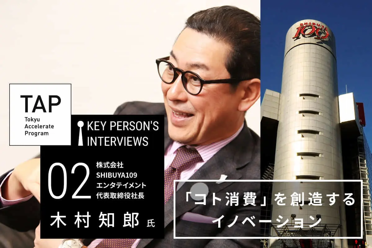 【TAP Key Person's Interviews】♯02 「コト消費」を創造するイノベーション　｜　SHIBUYA109エンタテイメント