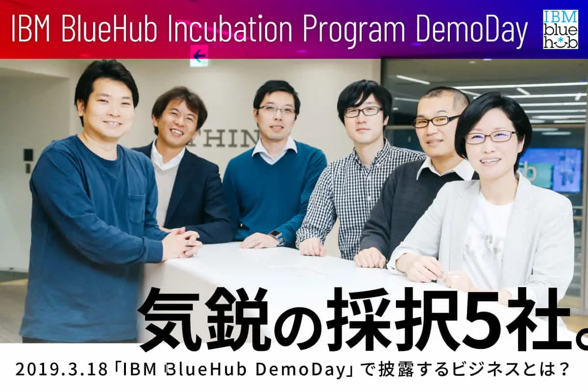 気鋭の採択5社が集合。3/18に迫る「IBM BlueHub」DemoDayで披露するビジネスとは？