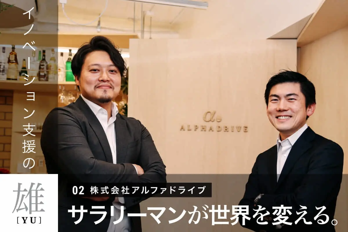 シリーズ「イノベーション支援の雄」 VOL.2 ｜ サラリーマンが世界を変える。株式会社アルファドライブ