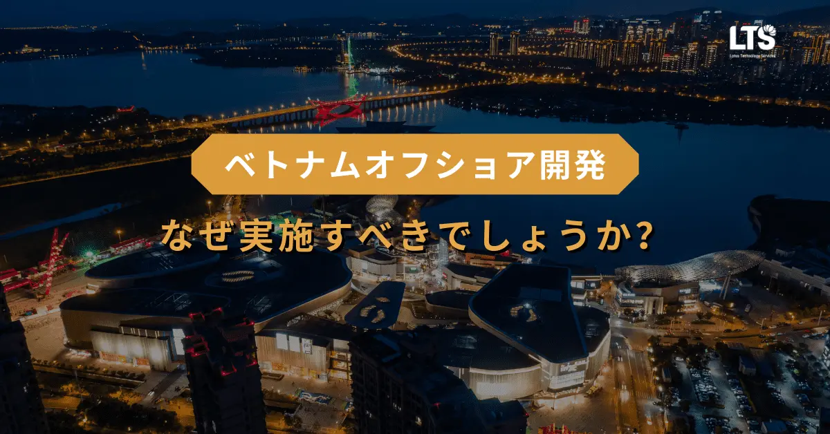 なぜ ベトナムオフショア開発 を実施すべきでしょうか？