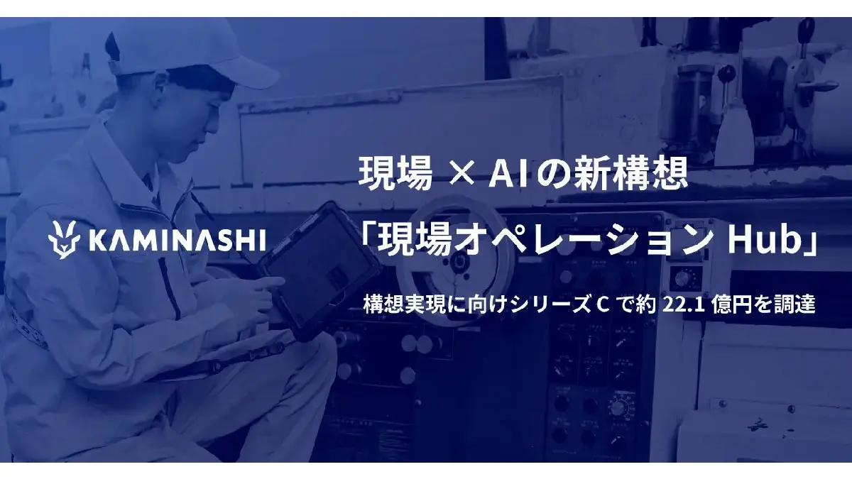 カミナシ、シリーズCで約22.1億円を調達――現場×AIの新構想「現場オペレーションHub」を推進