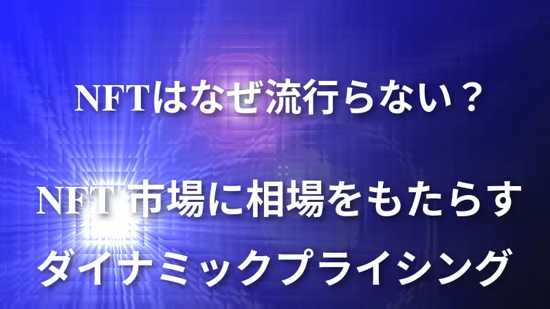 NFTはなぜ流行らない？ -NFT市場に相場をもたらすダイナミックプライシング-