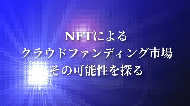 NFTによるクラウドファンディング、その可能性を探る