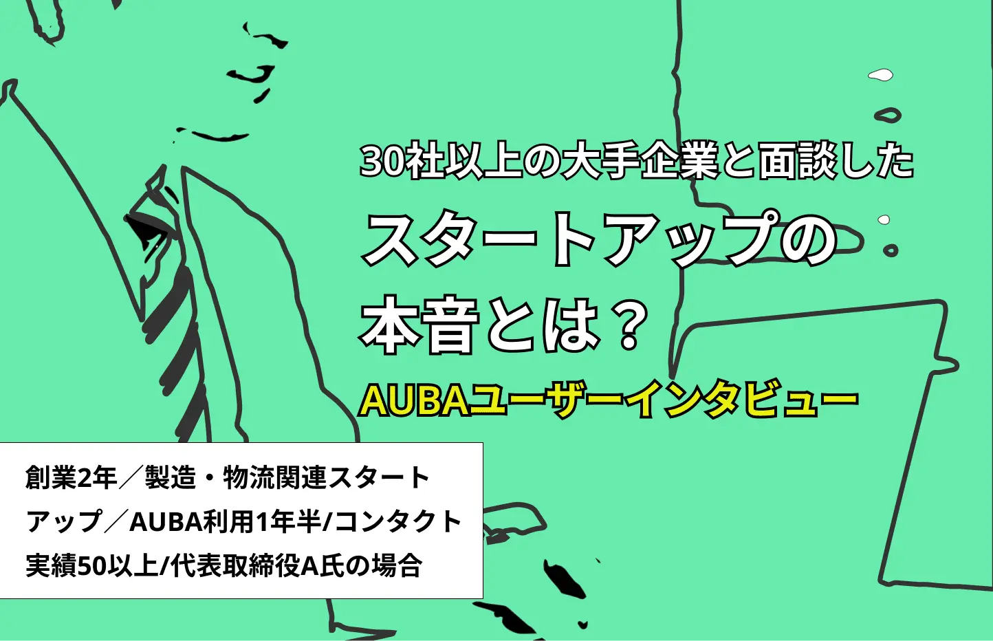 30社以上の大手企業と面談したスタートアップの本音とは？〜AUBA利用1年半／コンタクト実績50以上 代表取締役A氏の場合〜 