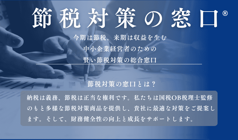 【協業パートナー募集】節税対策の窓口® 節税だけではなく収益性も兼ねた節税対策商品を6項目の選定基準を設け、国税OB監修のもと厳選しています。